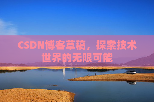 CSDN博客草稿，探索技术世界的无限可能